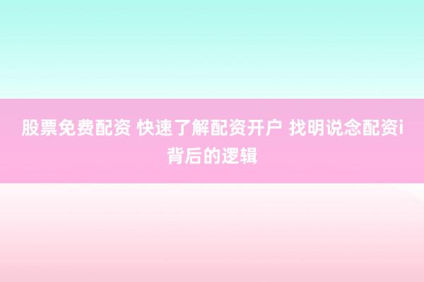 股票免费配资 快速了解配资开户 找明说念配资i背后的逻辑